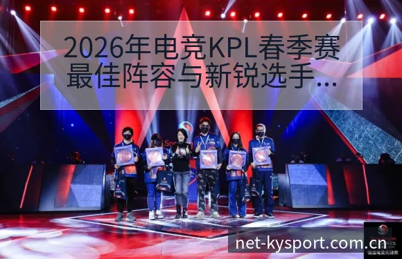 2026年电竞KPL春季赛最佳阵容与新锐选手排行榜战术价 - 开云