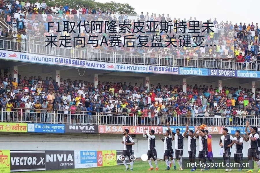 F1取代阿隆索皮亚斯特里未来走向与A赛后复盘关键变化解析 - 开云