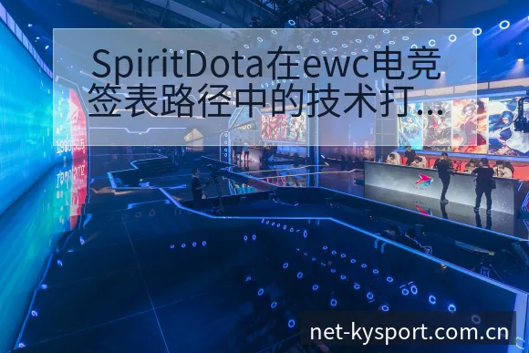 SpiritDota在ewc电竞签表路径中的技术打法与晋 - 开云